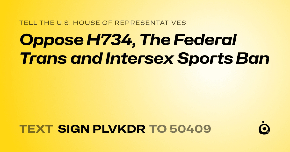 A shareable card that reads "tell the U.S. House of Representatives: Oppose H734, The Federal Trans and Intersex Sports Ban" followed by "text sign PLVKDR to 50409"