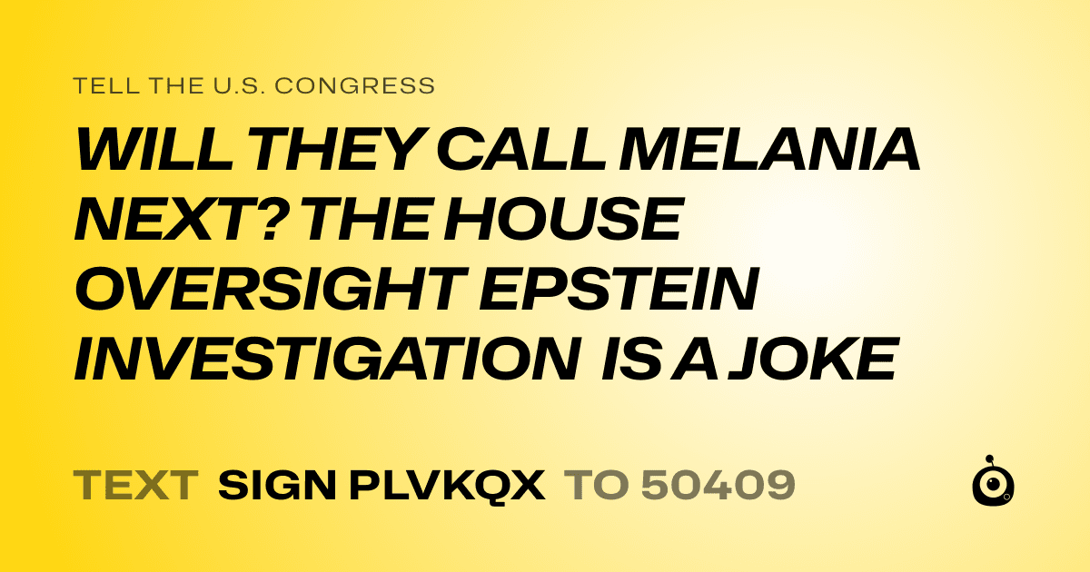 A shareable card that reads "tell the U.S. Congress: WILL THEY CALL MELANIA NEXT? THE HOUSE OVERSIGHT EPSTEIN INVESTIGATION IS A JOKE" followed by "text sign PLVKQX to 50409"