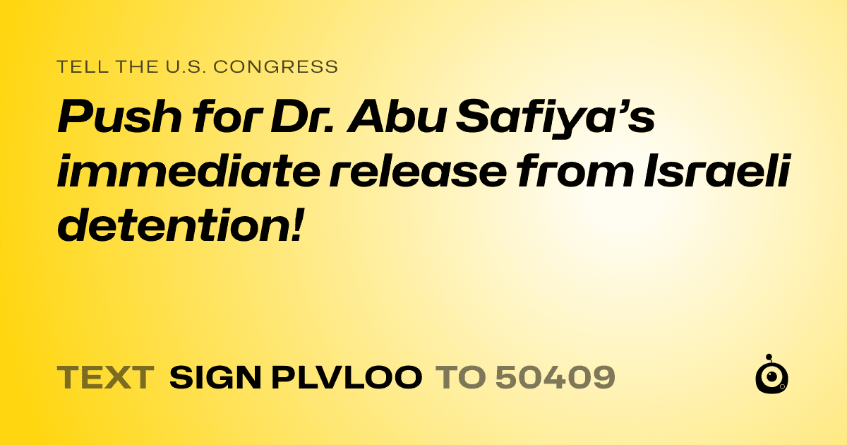 A shareable card that reads "tell the U.S. Congress: Push for Dr. Abu Safiya’s immediate release from Israeli detention!" followed by "text sign PLVLOO to 50409"