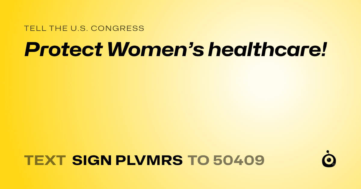 A shareable card that reads "tell the U.S. Congress: Protect Women’s healthcare!" followed by "text sign PLVMRS to 50409"