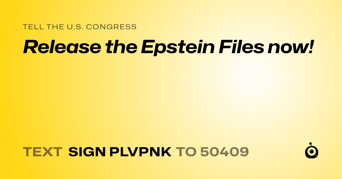 A shareable card that reads "tell the U.S. Congress: Release the Epstein Files now!" followed by "text sign PLVPNK to 50409"