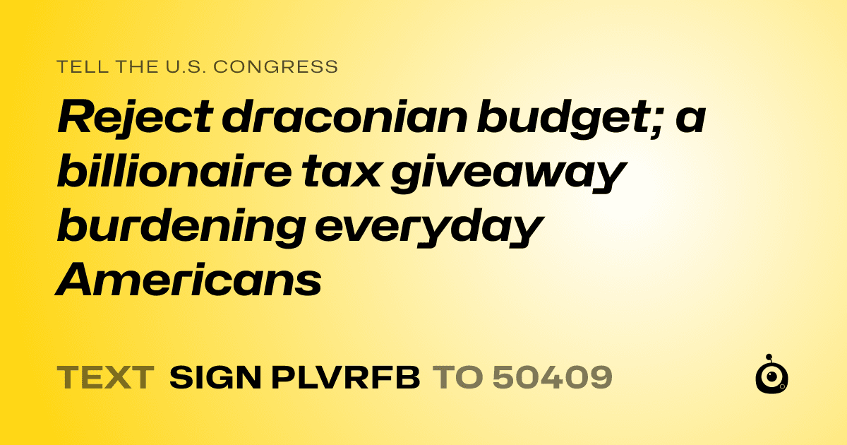 A shareable card that reads "tell the U.S. Congress: Reject draconian budget; a billionaire tax giveaway burdening everyday Americans" followed by "text sign PLVRFB to 50409"
