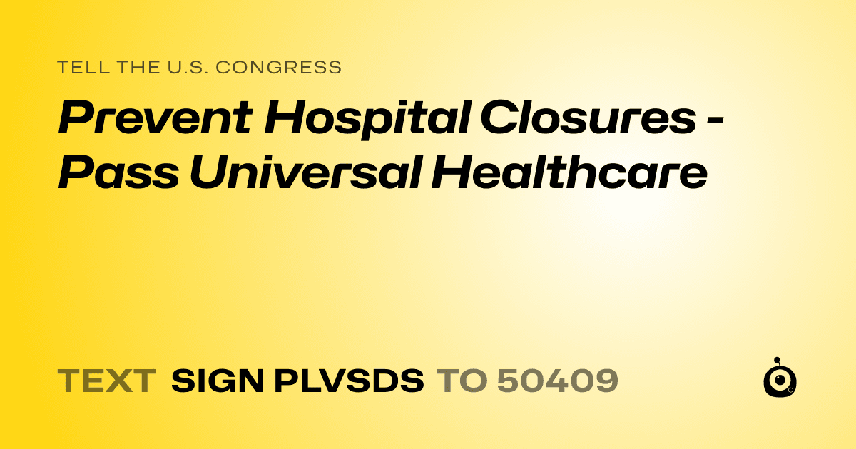 A shareable card that reads "tell the U.S. Congress: Prevent Hospital Closures - Pass Universal Healthcare" followed by "text sign PLVSDS to 50409"