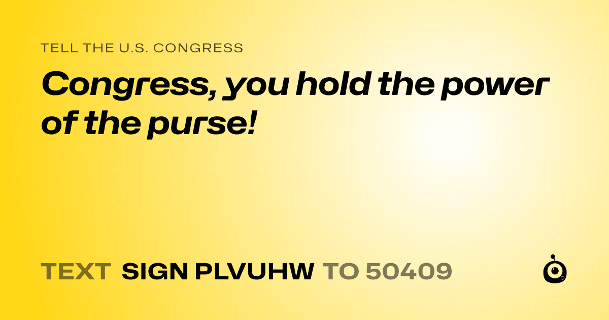 A shareable card that reads "tell the U.S. Congress: Congress, you hold the power of the purse!" followed by "text sign PLVUHW to 50409"