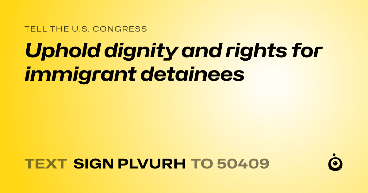 A shareable card that reads "tell the U.S. Congress: Uphold dignity and rights for immigrant detainees" followed by "text sign PLVURH to 50409"