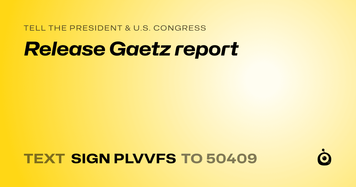 A shareable card that reads "tell the President & U.S. Congress: Release Gaetz report" followed by "text sign PLVVFS to 50409"