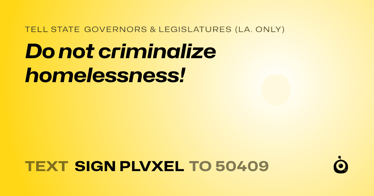 A shareable card that reads "tell State Governors & Legislatures (La. only): Do not criminalize homelessness!" followed by "text sign PLVXEL to 50409"