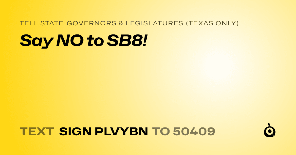 A shareable card that reads "tell State Governors & Legislatures (Texas only): Say NO to SB8!" followed by "text sign PLVYBN to 50409"