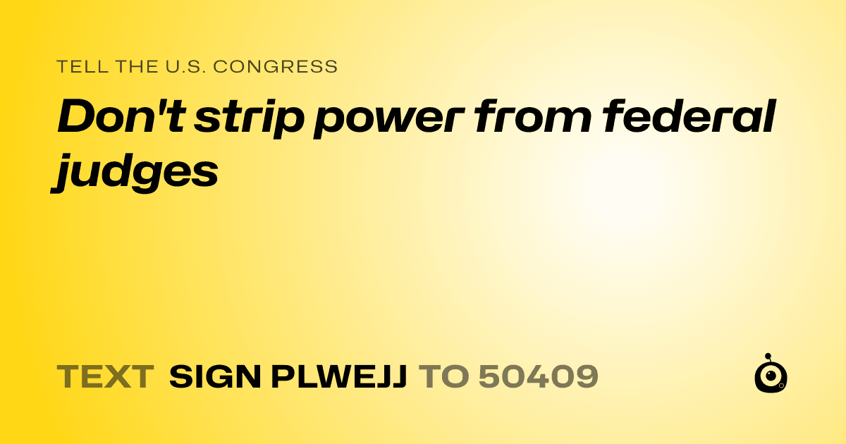 A shareable card that reads "tell the U.S. Congress: Don't strip power from federal judges" followed by "text sign PLWEJJ to 50409"
