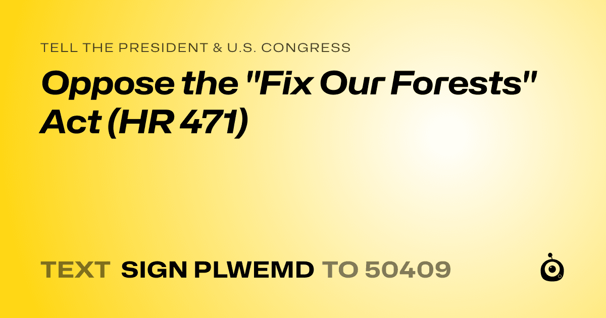 A shareable card that reads "tell the President & U.S. Congress: Oppose the "Fix Our Forests" Act (HR 471)" followed by "text sign PLWEMD to 50409"