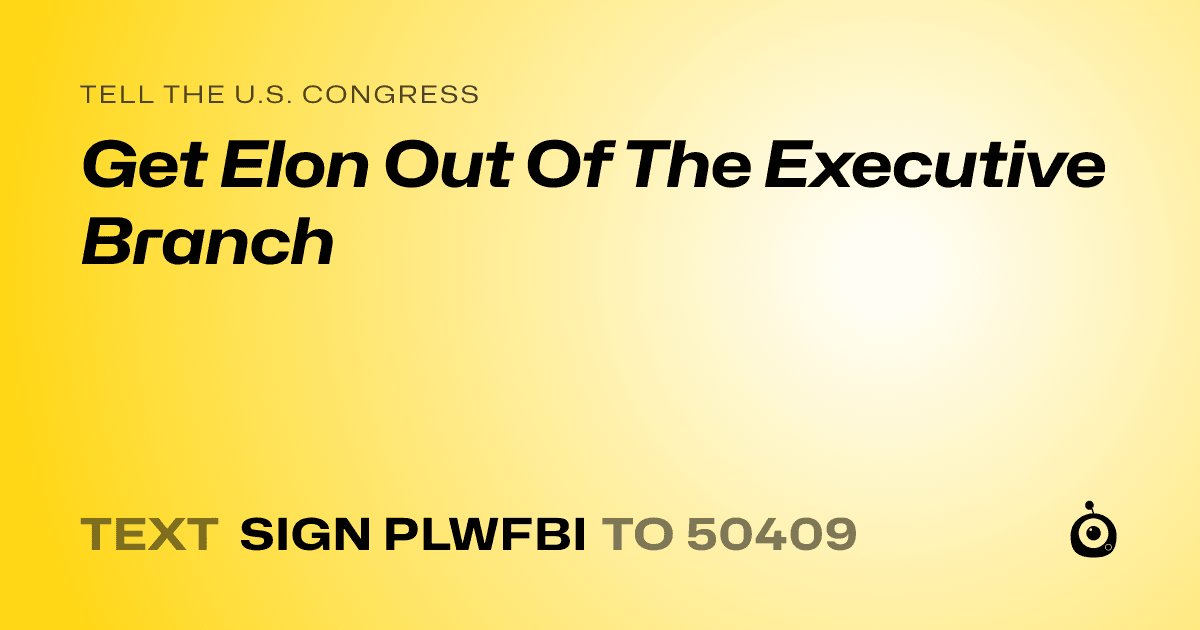 A shareable card that reads "tell the U.S. Congress: Get Elon Out Of The Executive Branch" followed by "text sign PLWFBI to 50409"