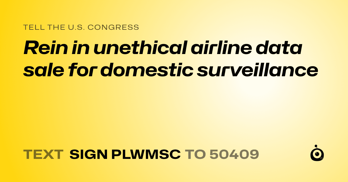 A shareable card that reads "tell the U.S. Congress: Rein in unethical airline data sale for domestic surveillance" followed by "text sign PLWMSC to 50409"