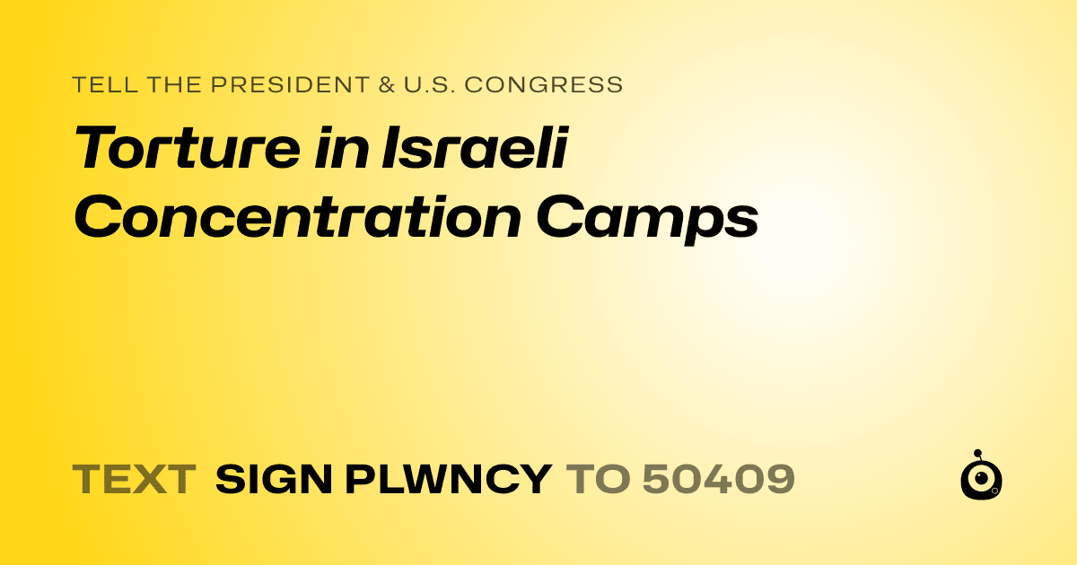 A shareable card that reads "tell the President & U.S. Congress: Torture in Israeli Concentration Camps" followed by "text sign PLWNCY to 50409"