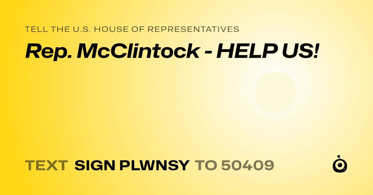 A shareable card that reads "tell the U.S. House of Representatives: Rep. McClintock - HELP US!" followed by "text sign PLWNSY to 50409"