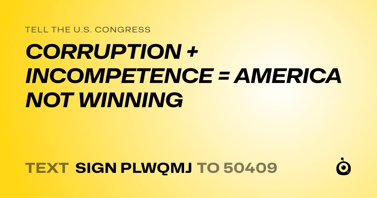 A shareable card that reads "tell the U.S. Congress: CORRUPTION + INCOMPETENCE = AMERICA NOT WINNING" followed by "text sign PLWQMJ to 50409"