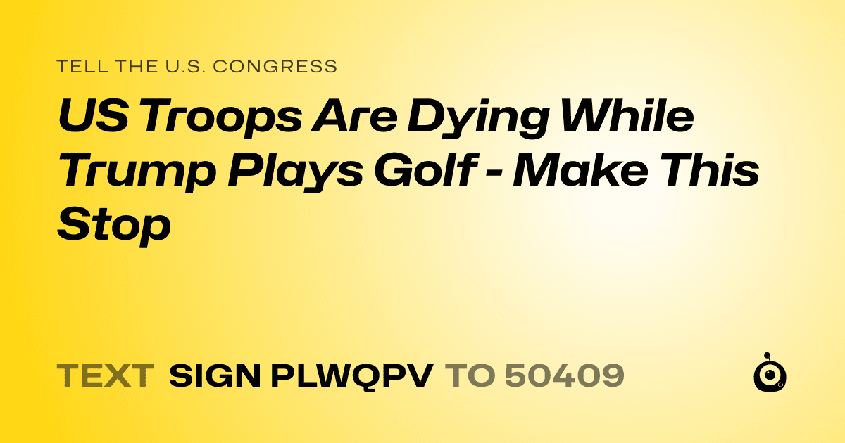 A shareable card that reads "tell the U.S. Congress: US Troops Are Dying While Trump Plays Golf - Make This Stop" followed by "text sign PLWQPV to 50409"