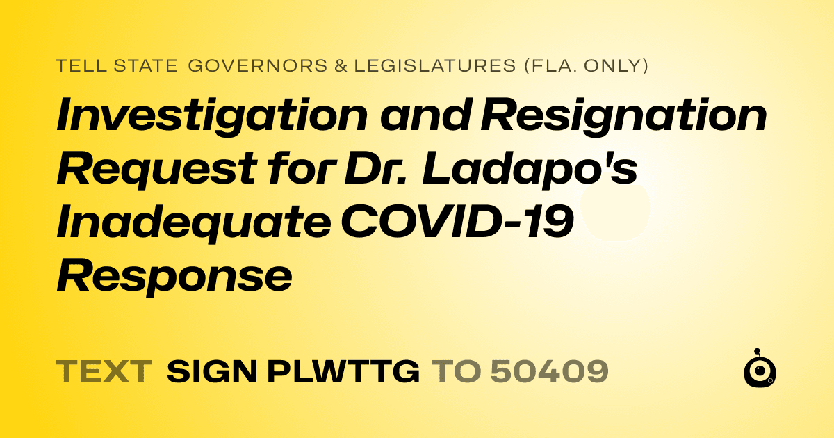 A shareable card that reads "tell State Governors & Legislatures (Fla. only): Investigation and Resignation Request for Dr. Ladapo's Inadequate COVID-19 Response" followed by "text sign PLWTTG to 50409"