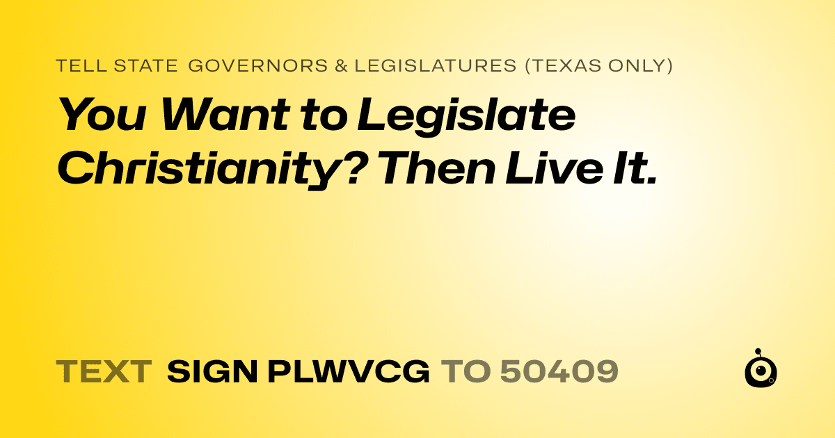 A shareable card that reads "tell State Governors & Legislatures (Texas only): You Want to Legislate Christianity? Then Live It." followed by "text sign PLWVCG to 50409"