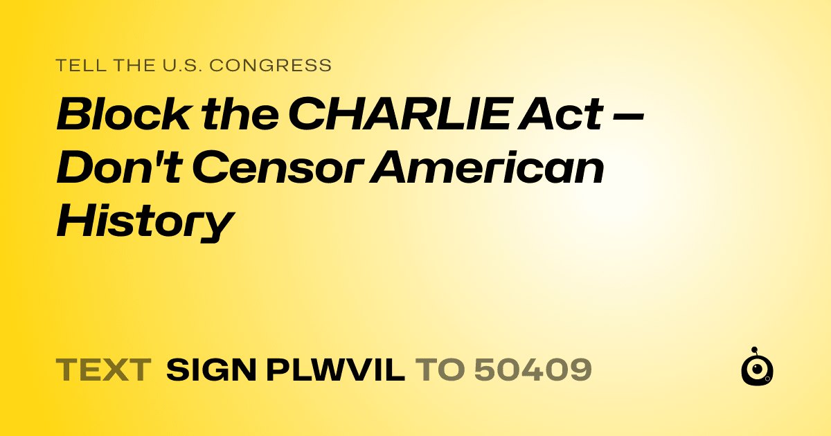 A shareable card that reads "tell the U.S. Congress: Block the CHARLIE Act — Don't Censor American History" followed by "text sign PLWVIL to 50409"