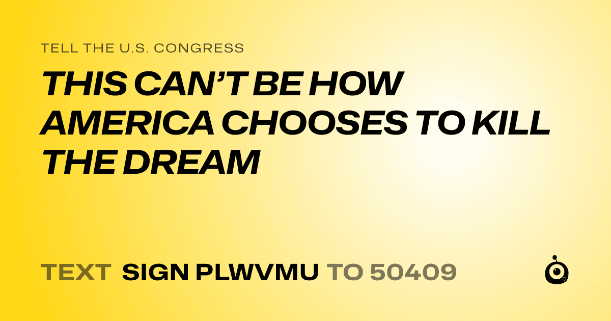 A shareable card that reads "tell the U.S. Congress: THIS CAN’T BE HOW AMERICA CHOOSES TO KILL THE DREAM" followed by "text sign PLWVMU to 50409"