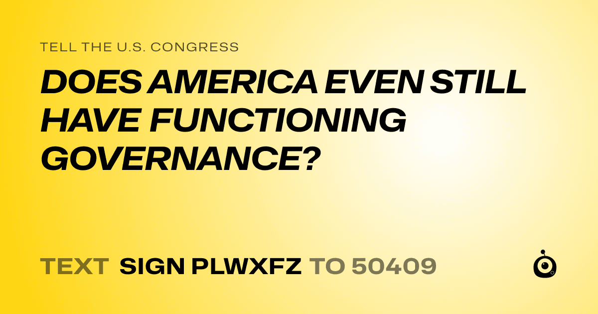 A shareable card that reads "tell the U.S. Congress: DOES AMERICA EVEN STILL HAVE FUNCTIONING GOVERNANCE?" followed by "text sign PLWXFZ to 50409"
