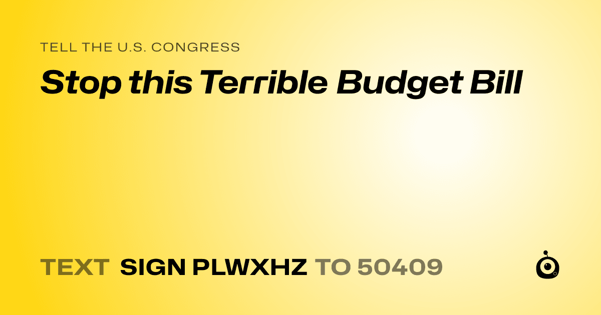 A shareable card that reads "tell the U.S. Congress: Stop this Terrible Budget Bill" followed by "text sign PLWXHZ to 50409"