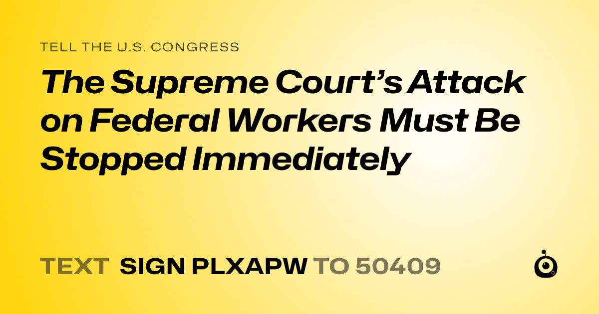 A shareable card that reads "tell the U.S. Congress: The Supreme Court’s Attack on Federal Workers Must Be Stopped Immediately" followed by "text sign PLXAPW to 50409"
