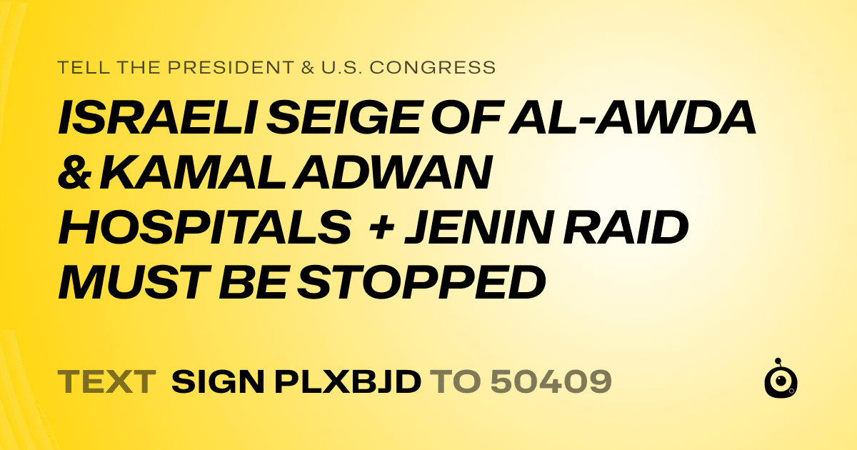 A shareable card that reads "tell the President & U.S. Congress: ISRAELI SEIGE OF AL-AWDA & KAMAL ADWAN HOSPITALS + JENIN RAID MUST BE STOPPED" followed by "text sign PLXBJD to 50409"
