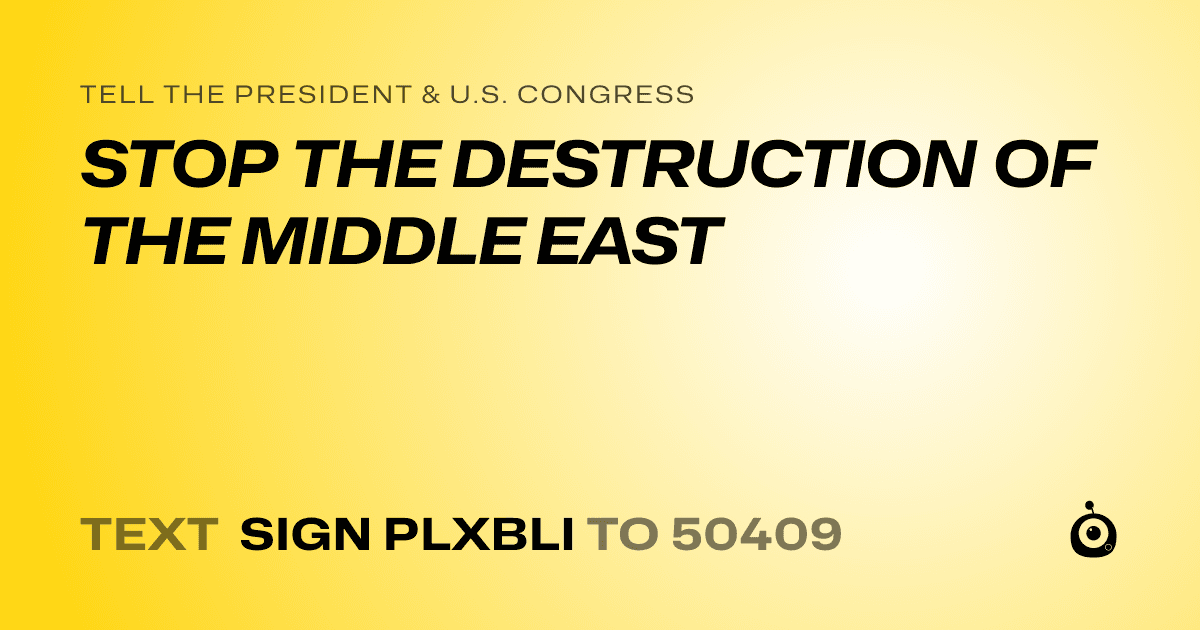 A shareable card that reads "tell the President & U.S. Congress: STOP THE DESTRUCTION OF THE MIDDLE EAST" followed by "text sign PLXBLI to 50409"