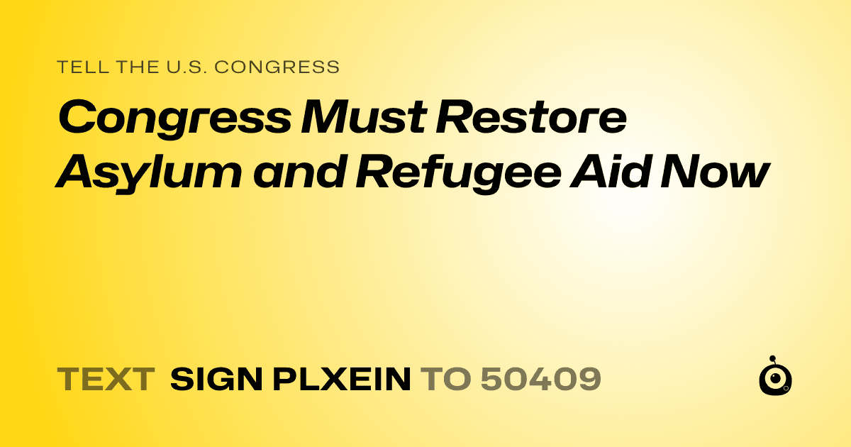 A shareable card that reads "tell the U.S. Congress: Congress Must Restore Asylum and Refugee Aid Now" followed by "text sign PLXEIN to 50409"