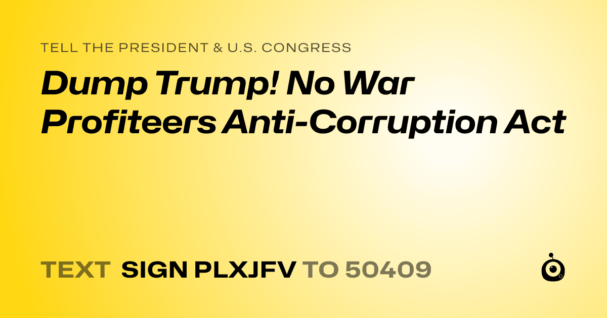 A shareable card that reads "tell the President & U.S. Congress: Dump Trump! No War Profiteers Anti-Corruption Act" followed by "text sign PLXJFV to 50409"