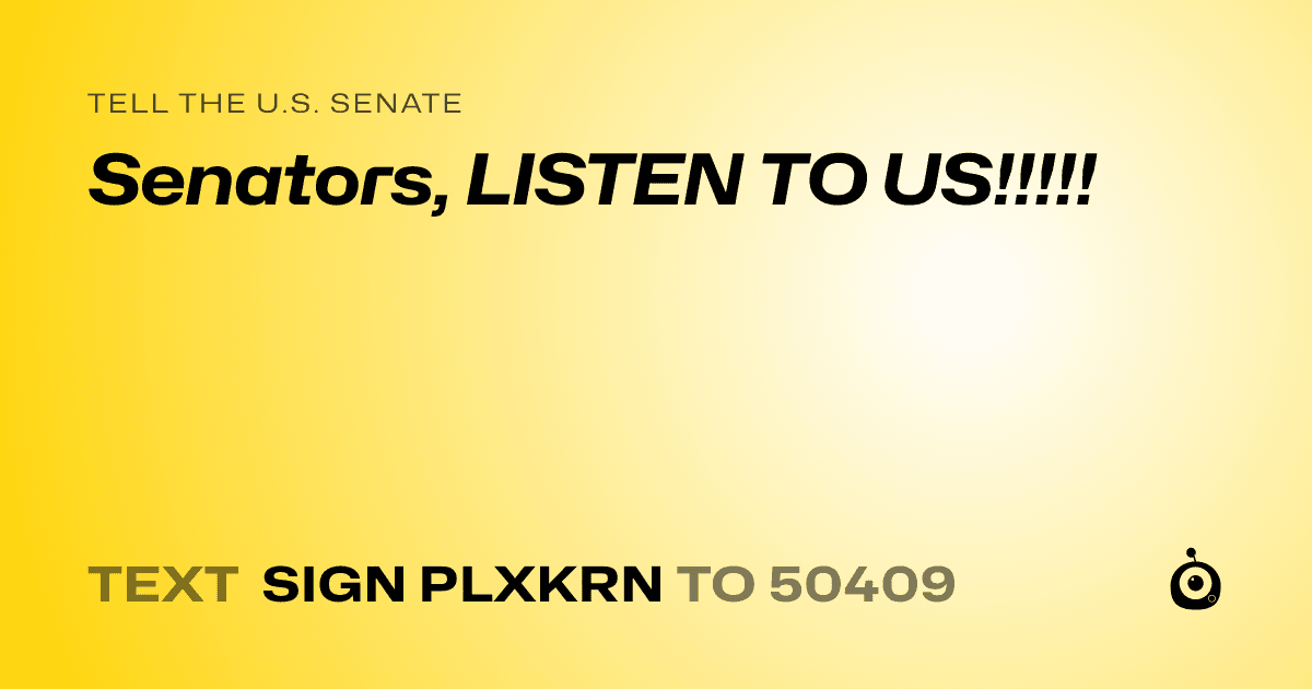 A shareable card that reads "tell the U.S. Senate: Senators, LISTEN TO US!!!!!" followed by "text sign PLXKRN to 50409"