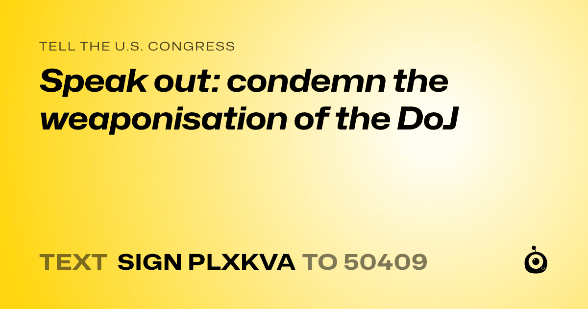 A shareable card that reads "tell the U.S. Congress: Speak out: condemn the weaponisation of the DoJ" followed by "text sign PLXKVA to 50409"