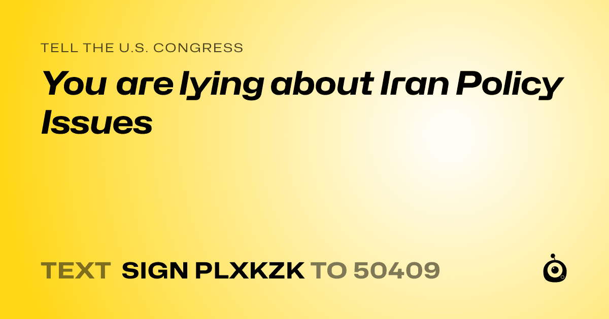 A shareable card that reads "tell the U.S. Congress: You are lying about Iran Policy Issues" followed by "text sign PLXKZK to 50409"