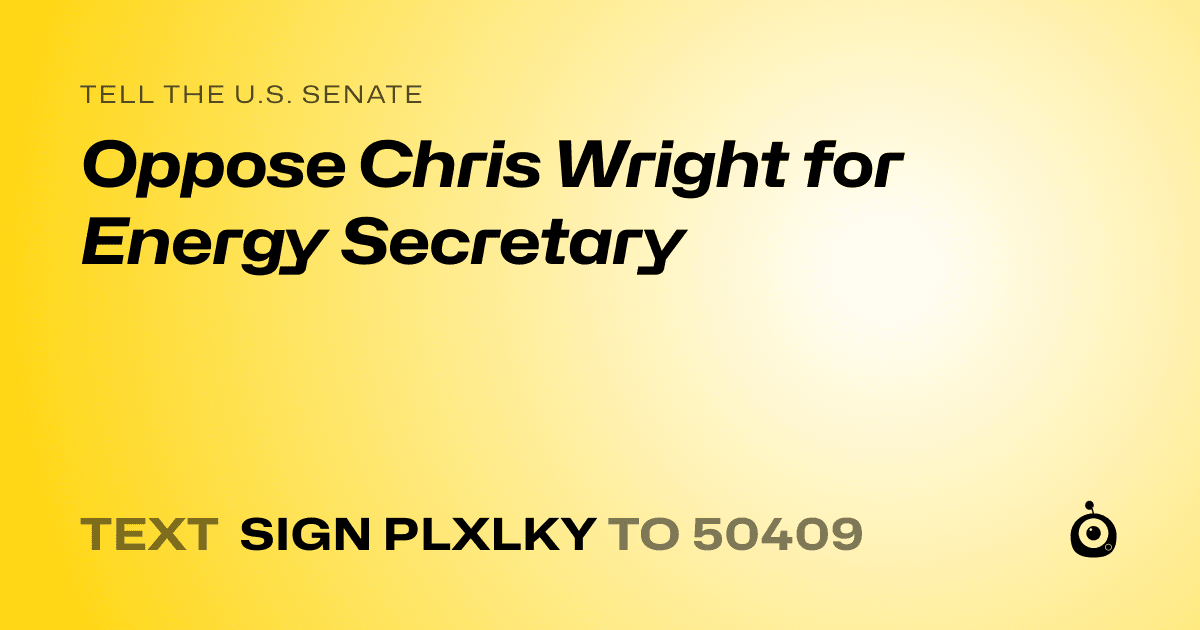 A shareable card that reads "tell the U.S. Senate: Oppose Chris Wright for Energy Secretary" followed by "text sign PLXLKY to 50409"