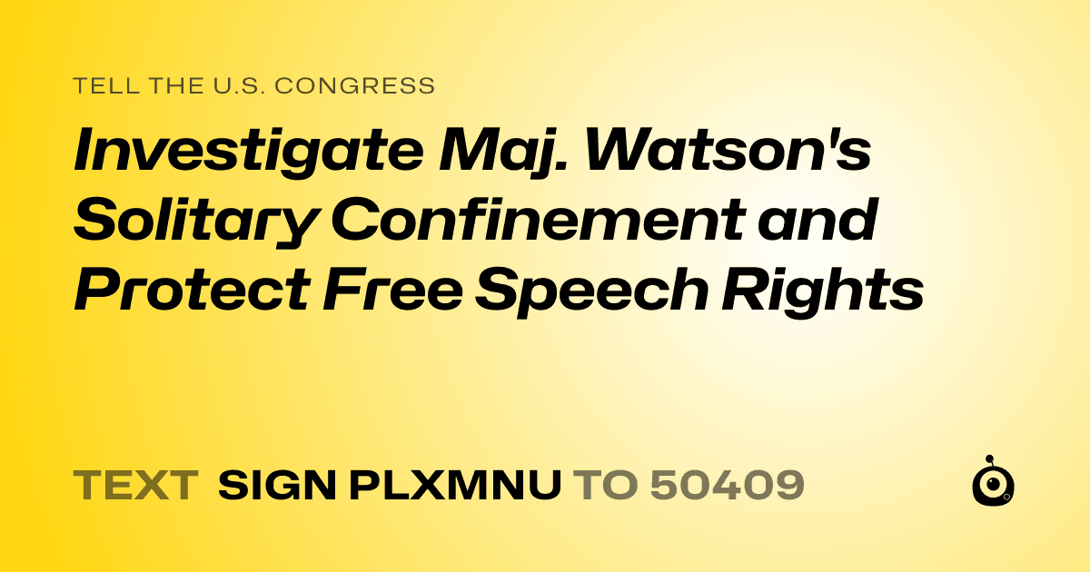A shareable card that reads "tell the U.S. Congress: Investigate Maj. Watson's Solitary Confinement and Protect Free Speech Rights" followed by "text sign PLXMNU to 50409"