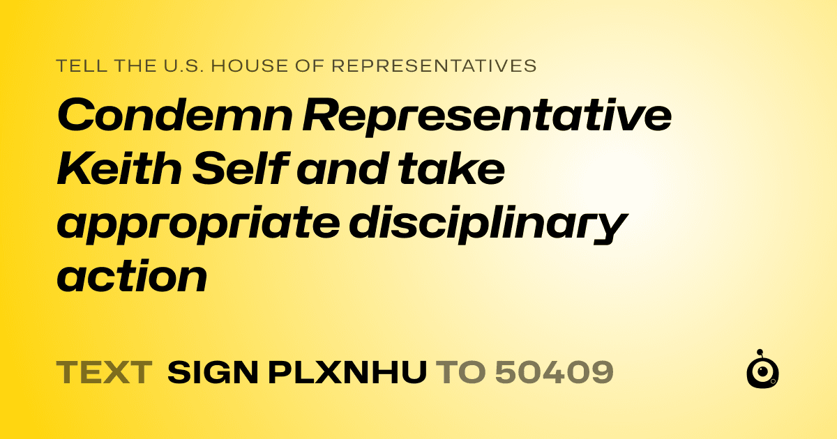 A shareable card that reads "tell the U.S. House of Representatives: Condemn Representative Keith Self and take appropriate disciplinary action" followed by "text sign PLXNHU to 50409"