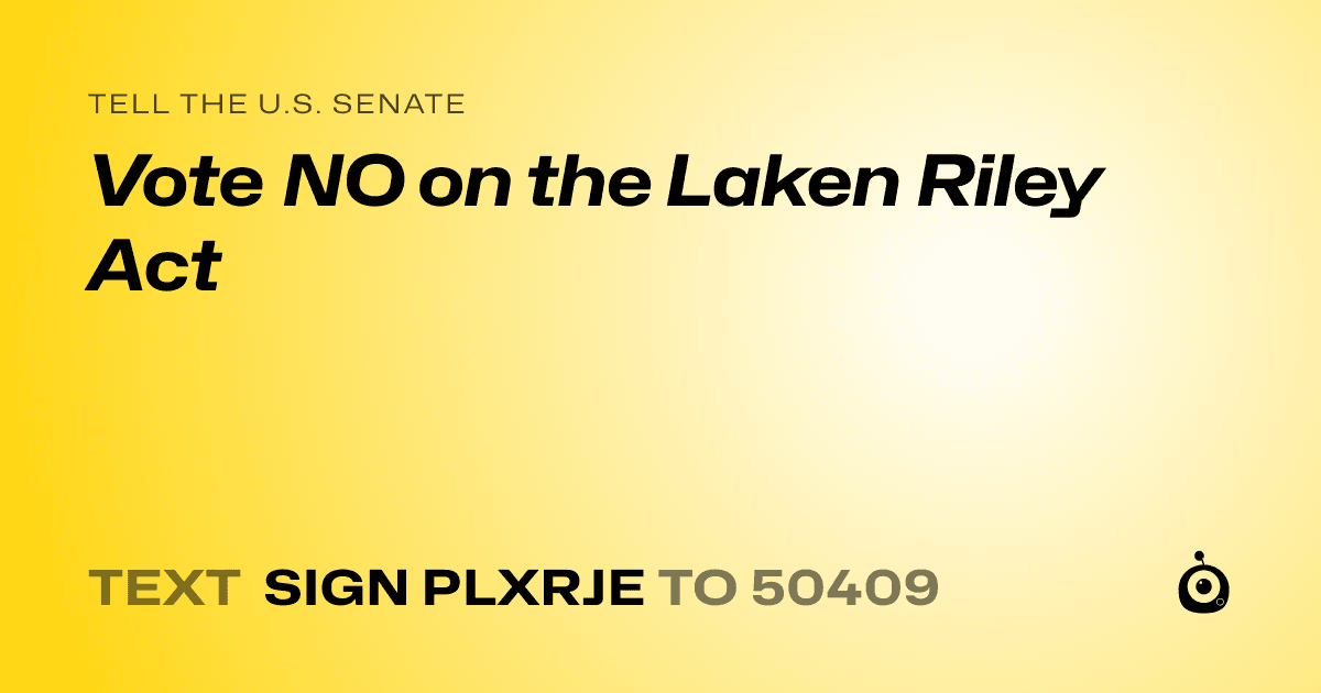 A shareable card that reads "tell the U.S. Senate: Vote NO on the Laken Riley Act" followed by "text sign PLXRJE to 50409"