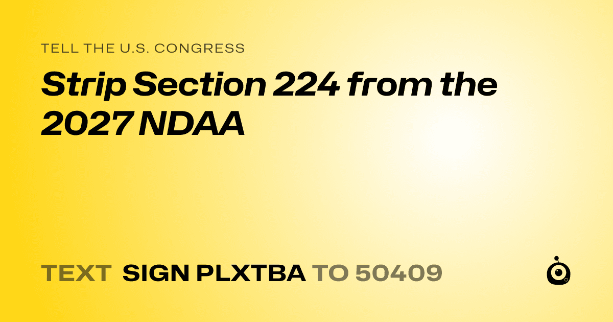 A shareable card that reads "tell the U.S. Congress: Strip Section 224 from the 2027 NDAA" followed by "text sign PLXTBA to 50409"