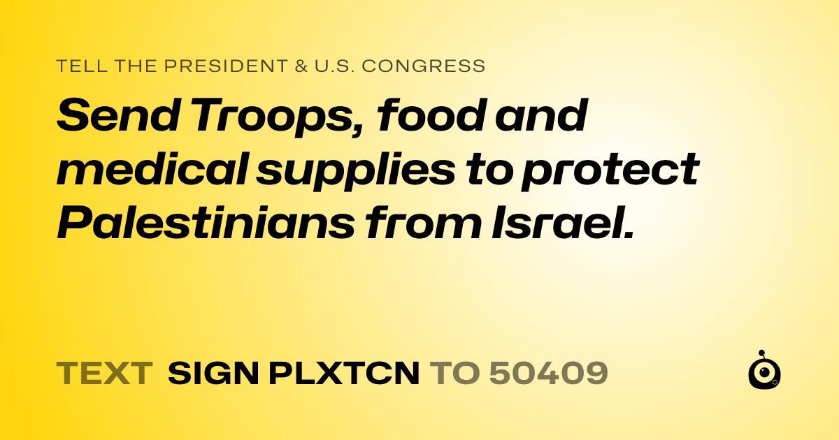 A shareable card that reads "tell the President & U.S. Congress: Send Troops, food and medical supplies to protect Palestinians from Israel." followed by "text sign PLXTCN to 50409"