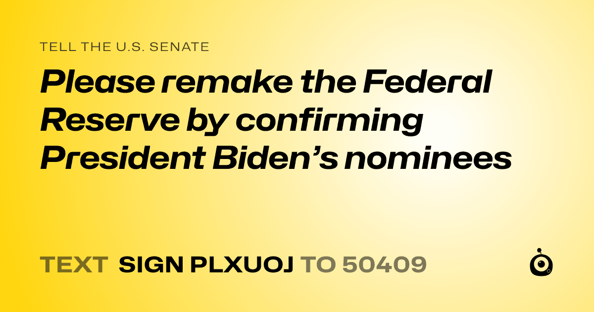 A shareable card that reads "tell the U.S. Senate: Please remake the Federal Reserve by confirming President Biden’s nominees" followed by "text sign PLXUOJ to 50409"