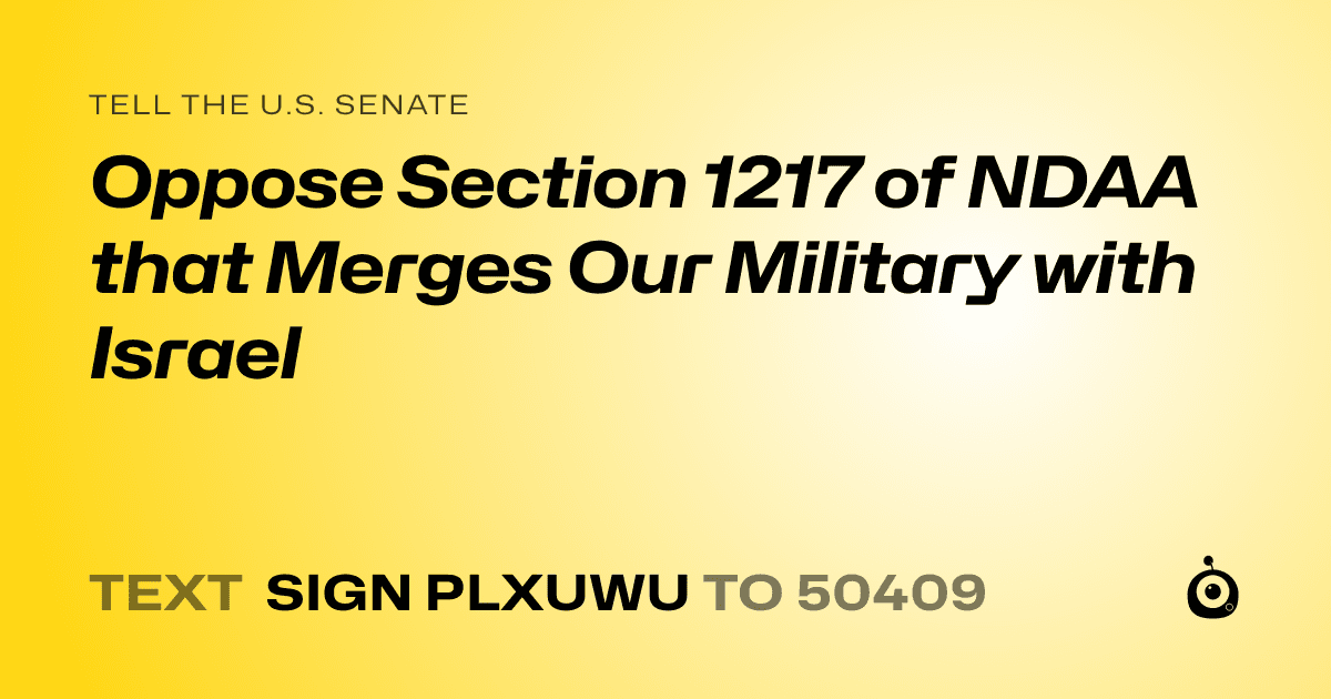A shareable card that reads "tell the U.S. Senate: Oppose Section 1217 of NDAA that Merges Our Military with Israel" followed by "text sign PLXUWU to 50409"