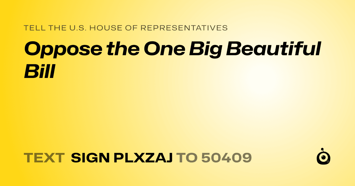A shareable card that reads "tell the U.S. House of Representatives: Oppose the One Big Beautiful Bill" followed by "text sign PLXZAJ to 50409"