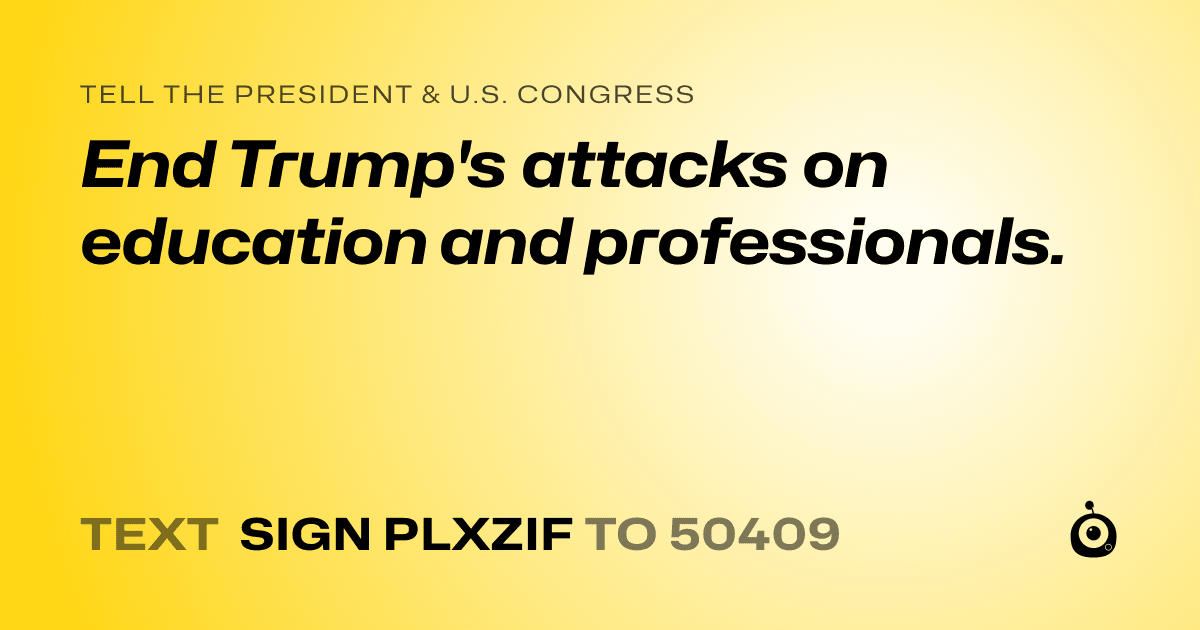 A shareable card that reads "tell the President & U.S. Congress: End Trump's attacks on education and professionals." followed by "text sign PLXZIF to 50409"