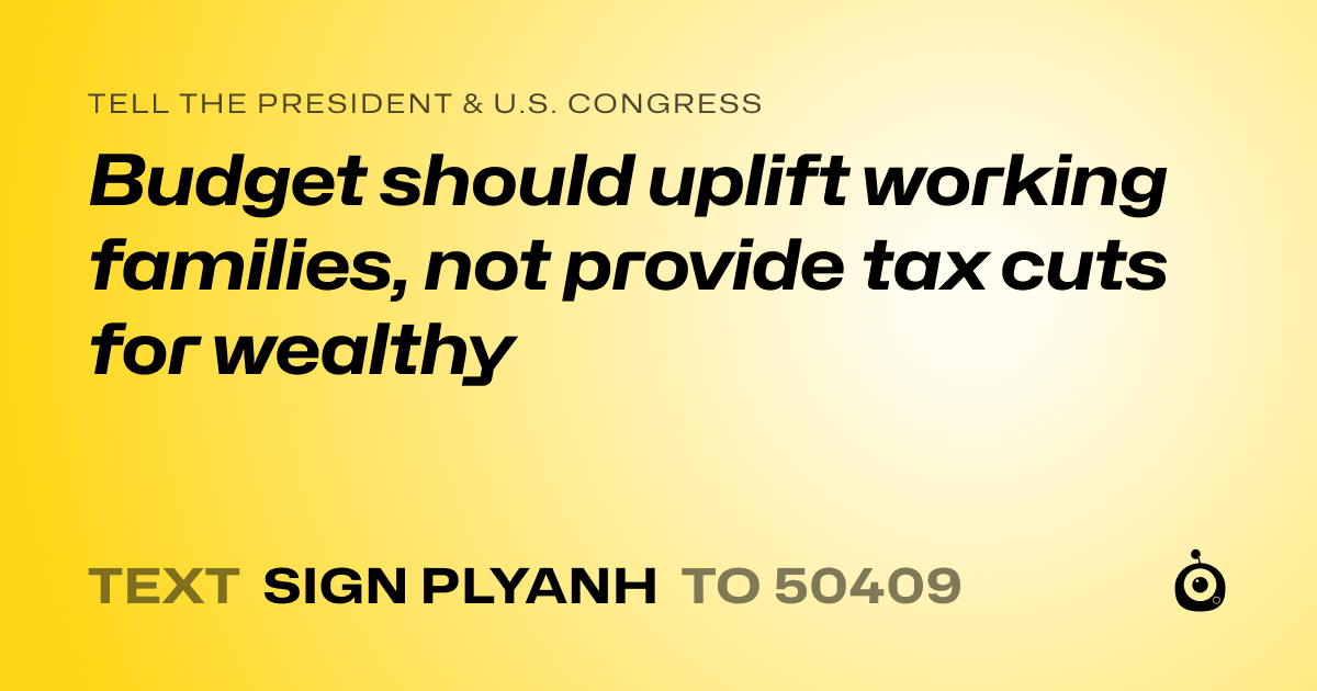 A shareable card that reads "tell the President & U.S. Congress: Budget should uplift working families, not provide tax cuts for wealthy" followed by "text sign PLYANH to 50409"