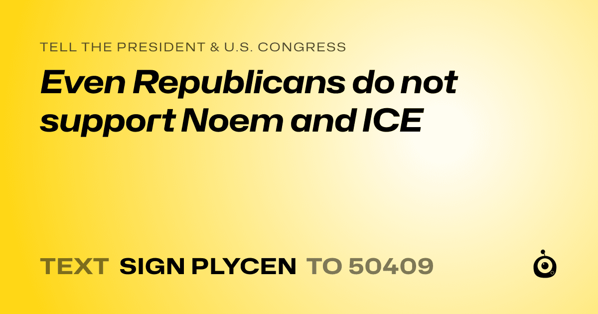A shareable card that reads "tell the President & U.S. Congress: Even Republicans do not support Noem and ICE" followed by "text sign PLYCEN to 50409"