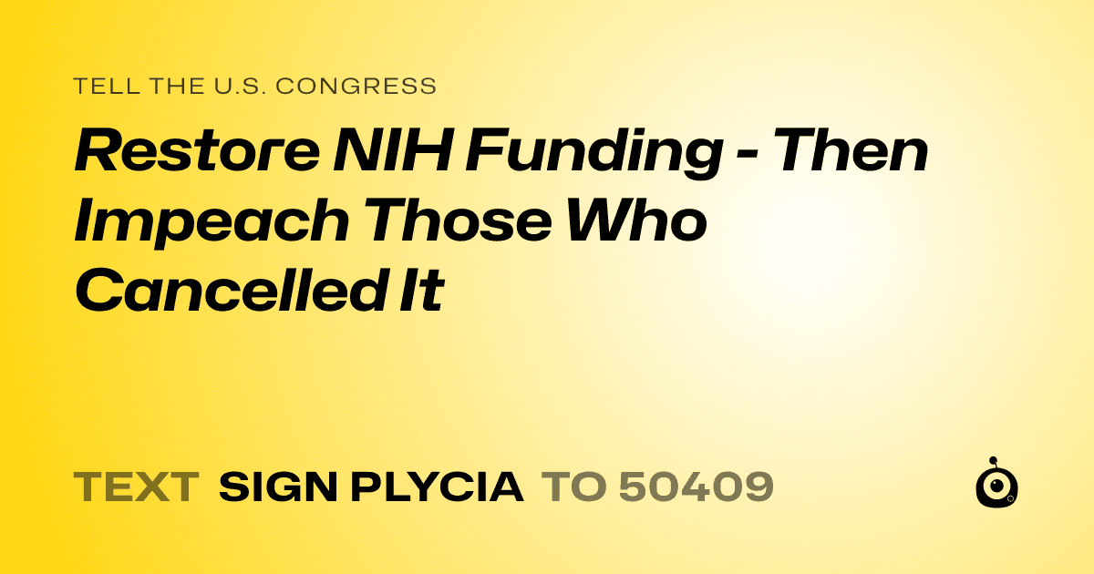 A shareable card that reads "tell the U.S. Congress: Restore NIH Funding - Then Impeach Those Who Cancelled It" followed by "text sign PLYCIA to 50409"