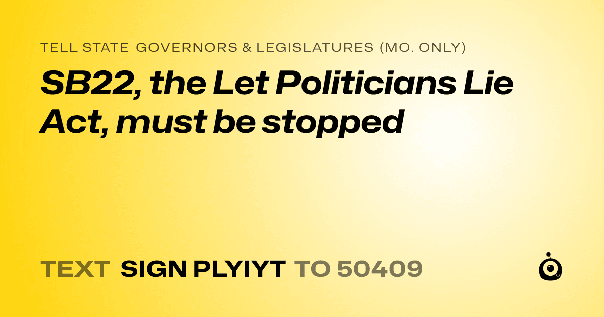 A shareable card that reads "tell State Governors & Legislatures (Mo. only): SB22, the Let Politicians Lie Act, must be stopped" followed by "text sign PLYIYT to 50409"