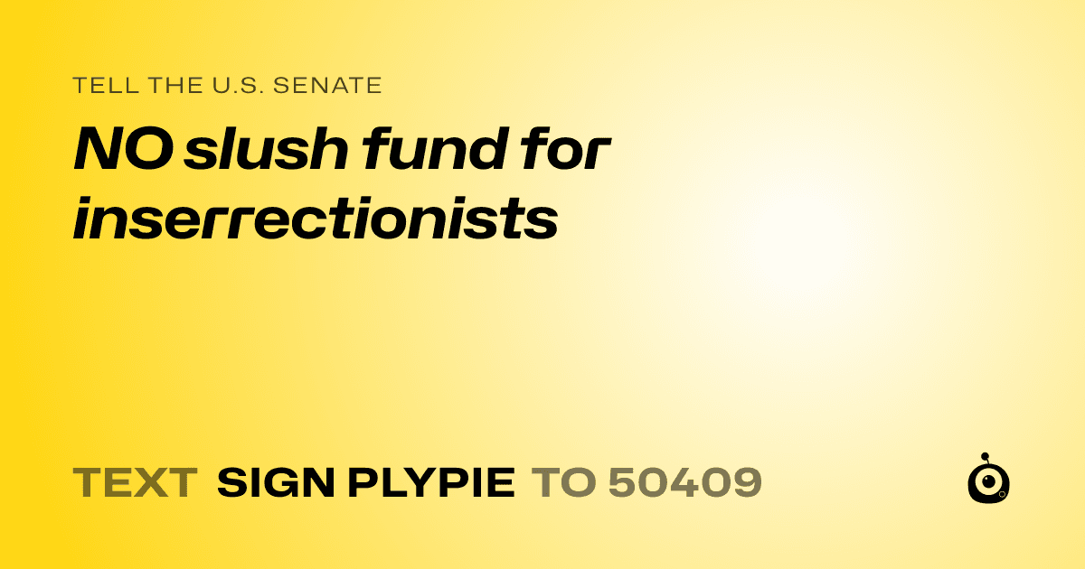 A shareable card that reads "tell the U.S. Senate: NO slush fund for inserrectionists" followed by "text sign PLYPIE to 50409"