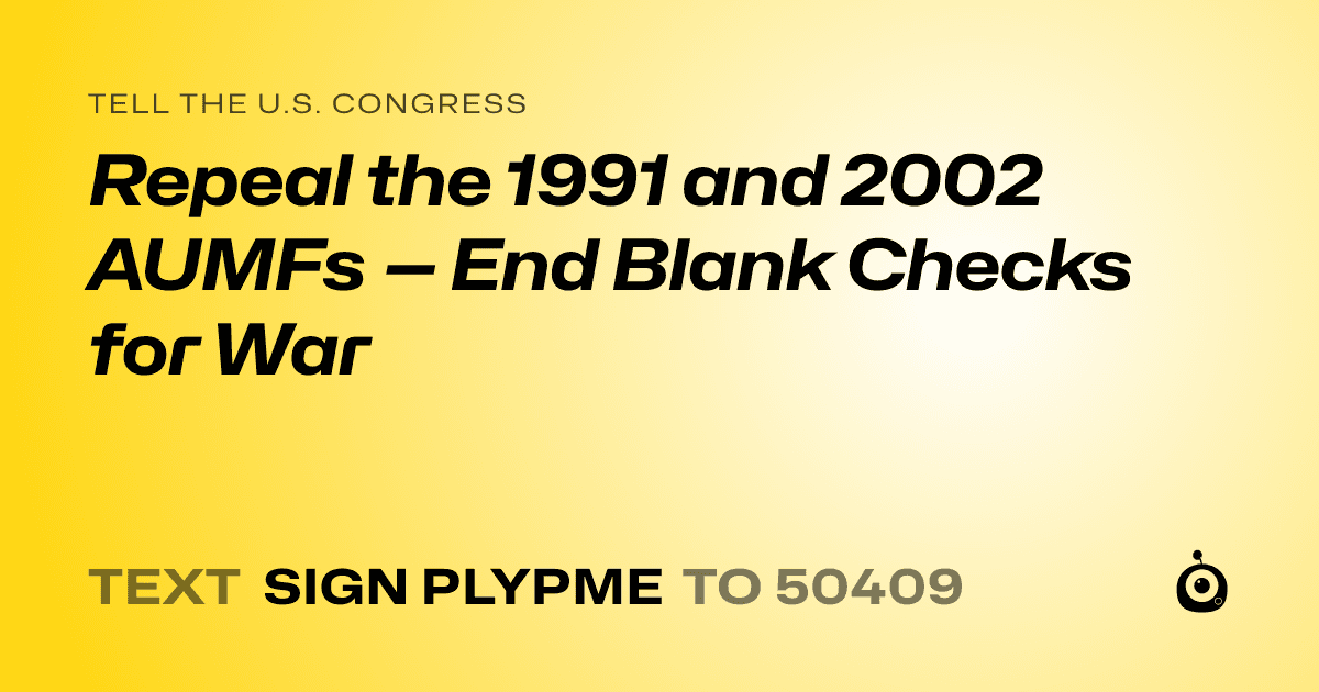 A shareable card that reads "tell the U.S. Congress: Repeal the 1991 and 2002 AUMFs — End Blank Checks for War" followed by "text sign PLYPME to 50409"